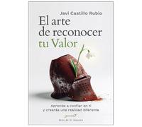El arte de reconocer tu valor. Aprende a confiar en ti y crearás una realidad diferente