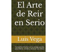 El Arte de Reir en Serio: Convierte el humor en tu ventaja secreta para liderar, vender y alcanzar tus metas.