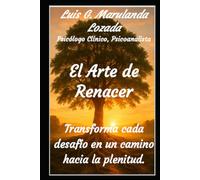 El Arte de Renacer: Trasforma cada desafío en un camino hacia la plenitud