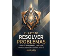 EL ARTE DE RESOLVER PROBLEMAS: Una guía moderna para enfrentar desafíos y lograr el éxito