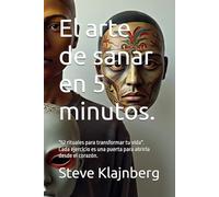 El arte de sanar en 5 minutos.: Un recorrido con "52 rituales terapéuticos para transformar tu vida". Cada ejercicio es una puerta para abrirla desde el corazón.