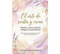 El arte de sentir y crear: Expresa, sana y conecta contigo a través del arte
