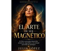 El arte de ser magnético: Un libro-curso para desarrollar presencia, seguridad y una energía que atrae sin perseguir
