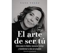 EL ARTE DE SER TÚ: Cómo sanar tu historia, reconectar contigo y transformar tu vida con propósito