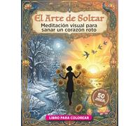 El Arte de Soltar: 50 pasos de arteterapia y meditación visual para sanar un corazón roto y reconstruir tu paz.