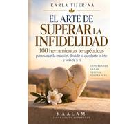 El arte de superar la infidelidad: 100 herramientas terapéuticas para sanar la traición, decidir si quedarte o irte y volver a ti.
