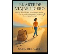 EL Arte de Viajar Ligero: Libérate del desorden, las relaciones tóxicas y las cargas del pasado para recuperar tu energía y tu alegría.