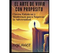 El Arte De Vivir Con Propósito: Claves Estoicas y Modernas para Superar la Adversidad