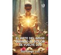 EL ARTE DEL AMOR CUANDO EL DOLOR SE VUELVE LUZ