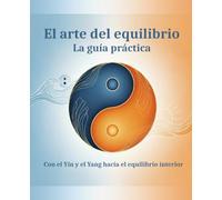 El arte del equilibrio - La guía práctica: Con el Yin y el Yang hacia el equilibrio interior