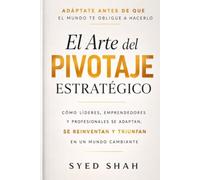 El Arte del Pivotaje Estratégico: Cómo líderes, emprendedores y profesionales se adaptan, se reinventan y triunfan en un mundo cambiante