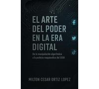 EL ARTE DEL PODER EN LA ERA DIGITAL: De la manipulación algorítmica A la profecía maquiavélica del 2030