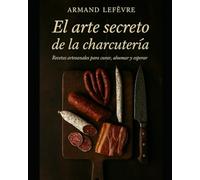 El arte secreto de la charcuteria: Recetas artesanales para curar, ahumar y esperar.