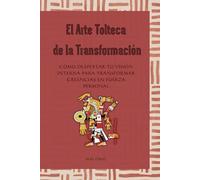 El Arte Tolteca de la Transformación: Cómo despertar tu visión interna para transformar creencias en fuerza personal