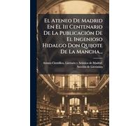 El Ateneo De Madrid En El Iii Centenario De La PublicaciÃ3n De El Ingenioso Hidalgo Don Quijote De La Mancha...
