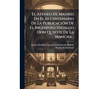 El Ateneo De Madrid En El Iii Centenario De La PublicaciÃ3n De El Ingenioso Hidalgo Don Quijote De La Mancha...