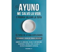 EL AYUNO ME SALVO LA VIDA Y PODRIA SALVAR LA TUYA: AUMENTA TU LONGEVIDAD, MEJORA TU METABOLISMO , DESINTOXICA Y REPARA A NIVEL CELULAR, Y CULTIVA TU CRECIMIENTO ESPIRITUAL