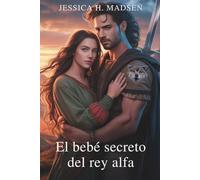 El bebé secreto del rey alfa: Una historia de amor prohibida del poder, el sacrificio y un bebé que podría destruirlos a todos: un romance de hombre lobo paranormal