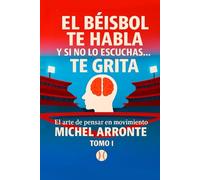 El béisbol te habla, y si no lo escuchas, te grita Tomo 1: El Arte de pensar en movimiento