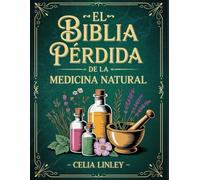 El Biblia Pérdida de la Medicina Natural: Remedios antiguos revividos, sabiduría eterna y secretos curativos para el bienestar holístico y la longevidad