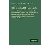 El Biblotecario y El Trovador español: coleccion de documentos interesantes sobre nuestra historia nacional, y de poesias ineditas de nuestros poetas ... de artículos de costumbres antiguas españolas