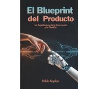 El Blueprint del Producto: La Arquitectura de la Innovación y la Gestión