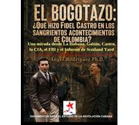 EL BOGOTAZO: ¿QUÉ HIZO FIDEL CASTRO EN LOS SANGRIENTOS ACONTECIMIENTOS DE COLOMBIA? Una mirada desde La Habana. Gaitán, Castro, la CIA, el FBI y el Informe de Scotland Yard