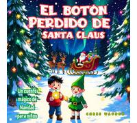 El Botón Perdido de Santa Claus: Un cuento mágico de Navidad para niños: Una historia navideña ilustrada sobre la bondad, la amistad y la magia de creer en Santa Claus