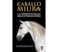 El caballo de miura: La verdadera historia del caballo de pura raza española