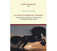 El caballo negro del «phaedrus». Demostrar, mostrar y armonizar el conflicto del alma: Demostrar, Mostrar Y Armonizar El Conflicto Del Alma/ Demonstrate, Show and Harmonize the Soul Conflict