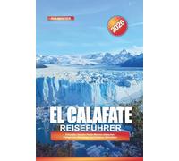 EL CALAFATE Reiseführer 2026: Erkunden Sie den Perito-Moreno-Gletscher, Patagonien-Abenteuer und Outdoor-Aktivitäten