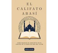 El Califato Abasí: Cómo Bagdad se convirtió en el centro de la Edad de Oro del Islam.