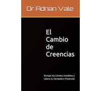 El Cambio de Creencias: Rompe los Límites Invisibles y Libera tu Verdadero Potencial