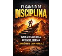 EL CAMBIO DE DISCIPLINA: Domina tus acciones. Actúa sin excusas. Conviértete en imparable