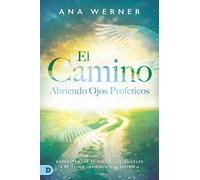 El Camino: Abriendo Ojos Proféticos: Una Invitación A Experimentar El Cielo, Los Ángeles Y El Reino Invisible Del Espíritu