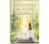 El Camino Al Revés: Volver a mirarte par transformar tu vida