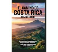 EL CAMINO DE COSTA RICA HIKING GUIDE: A Complete Coast-to-Coast Adventure Through Rainforests, Mountains, Coffee Lands, Indigenous Villages, and the Pacific Shore