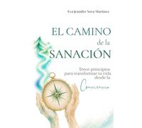 El Camino de la Sanación.: 13 Principios para transformar tu vida desde la Conciencia.
