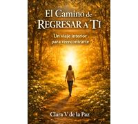 El Camino de Regresar a Ti: Un viaje interior para reencontrarte