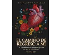 El Camino De Regreso A Mi: Una historia sobre dolor emocional, despertar y sanación