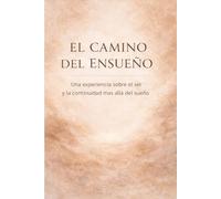 EL CAMINO DEL ENSUEÑO: Una experiencia sobre el ser y la continuidad mas alla del sueño