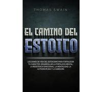 El Camino Del Estoico: Lecciones de vida del estoicismo para fortalecer tu carácter, desarrollar la fortaleza mental, la resistencia emocional, la mentalidad, la autodisciplina y la sabiduría