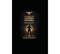 EL CAMINO DEL HOMBRE CON INTEGRIDAD: UNA GUÍA PRÁCTICA PARA HOMBRES QUE LIDERAN CON PROPÓSITO