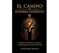 El Camino del Hombre Moderno: Disciplina, Estoicismo y Propósito para Recuperar el Control de tu Vida