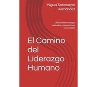 El Camino del Liderazgo Humano: Cómo construir equipos motivados, comprometidos y con sentido