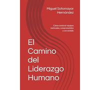 El Camino del Liderazgo Humano: Cómo construir equipos motivados, comprometidos y con sentido
