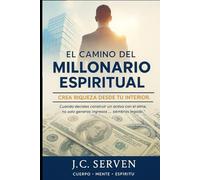 El Camino del Millonario Espiritual: Activa tu mente, espíritu y cuerpo para construir riqueza con propósito