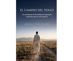El camino del yogui: Las enseñanzas de Paramahansa Yogananda explicadas para la vida moderna