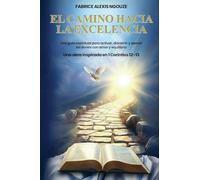 El Camino Hacia La Excelencia Una Guía Espiritual Para Activar, Discernir Y Ejercer Los Dones Con Amor Y Equilibrio