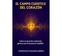 El Campo Cuántico del Corazón: Cómo la emoción coherente genera una frecuencia medible